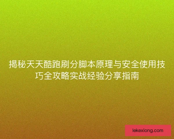 揭秘天天酷跑刷分脚本原理与安全使用技巧全攻略实战经验分享指南