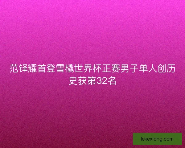 范铎耀首登雪橇世界杯正赛男子单人创历史获第32名