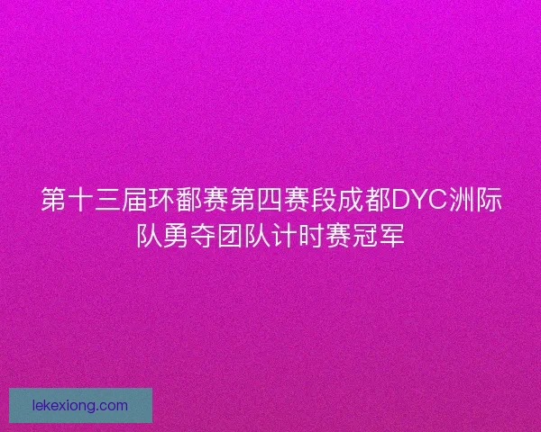 第十三届环鄱赛第四赛段成都DYC洲际队勇夺团队计时赛冠军