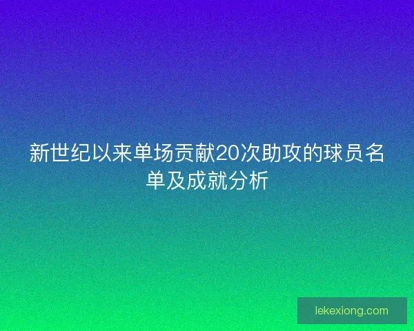 新世纪以来单场贡献20次助攻的球员名单及成就分析 新世纪以来单场贡献20次助攻的球员名单及成就分析