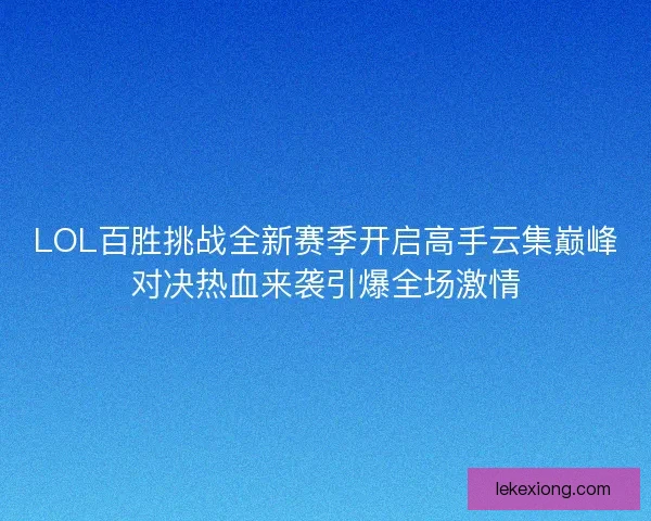 LOL百胜挑战全新赛季开启高手云集巅峰对决热血来袭引爆全场激情 LOL百胜挑战全新赛季开启高手云集巅峰对决热血来袭引爆全场激情
